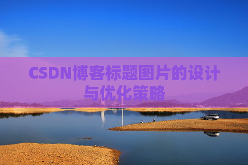CSDN博客标题图片的设计与优化策略 CSDN博客标题图片的设计与优化策略